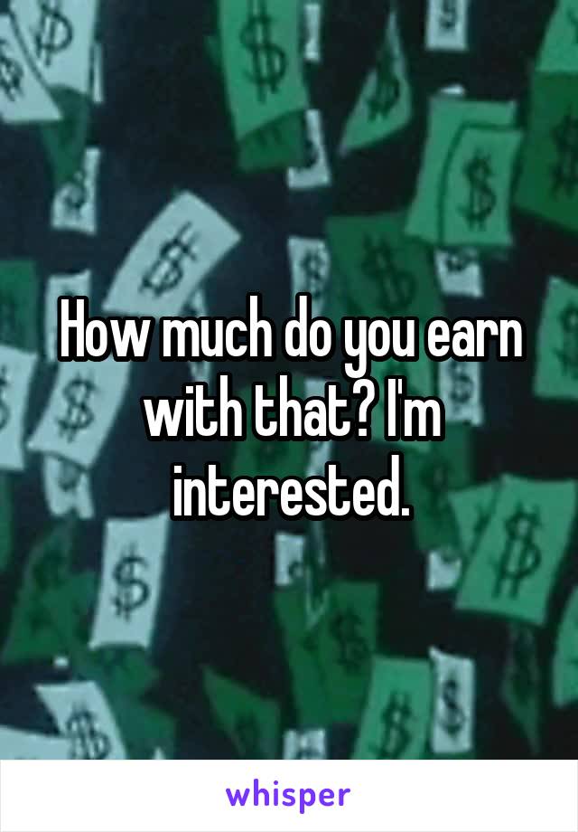 How much do you earn with that? I'm interested.