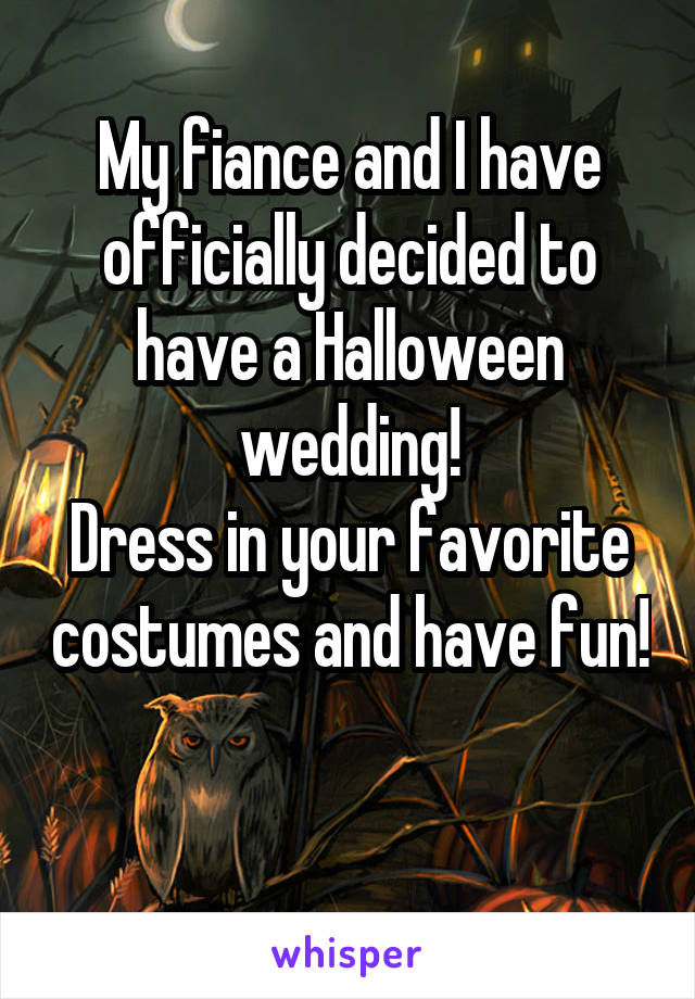 My fiance and I have officially decided to have a Halloween wedding!
Dress in your favorite costumes and have fun!
 
