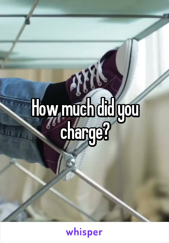 How much did you charge?