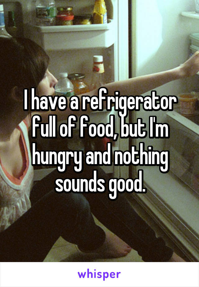 I have a refrigerator full of food, but I'm hungry and nothing sounds good.