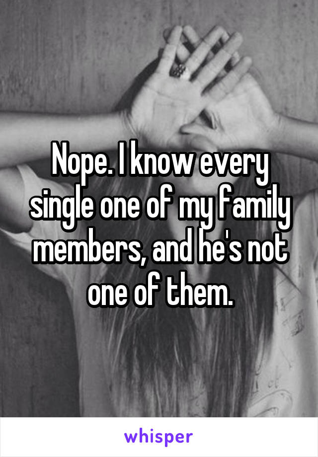 Nope. I know every single one of my family members, and he's not one of them.