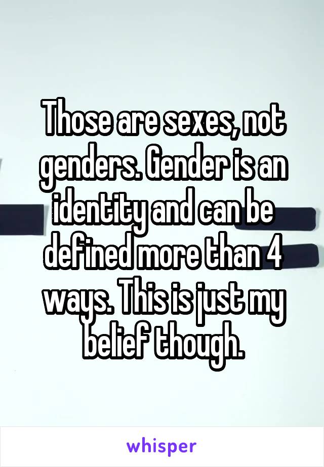 Those are sexes, not genders. Gender is an identity and can be defined more than 4 ways. This is just my belief though.