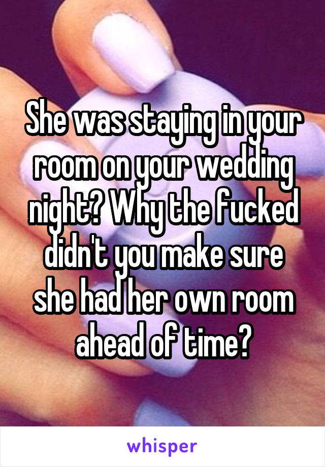 She was staying in your room on your wedding night? Why the fucked didn't you make sure she had her own room ahead of time?