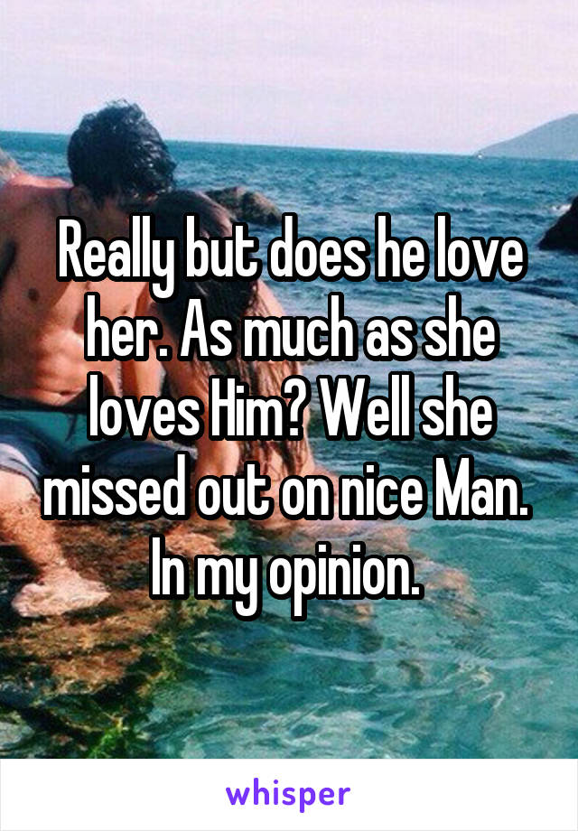 Really but does he love her. As much as she loves Him? Well she missed out on nice Man. 
In my opinion. 