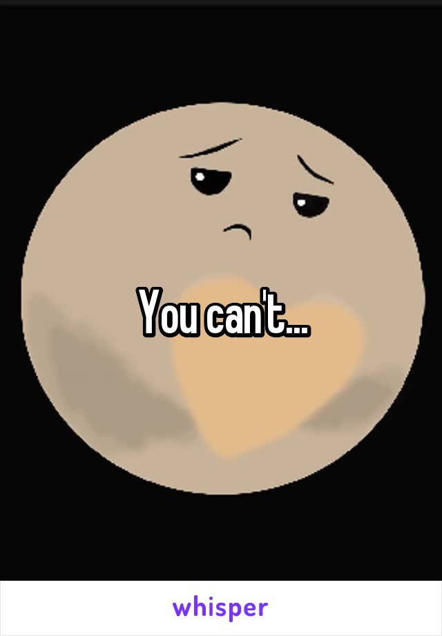 You can't...