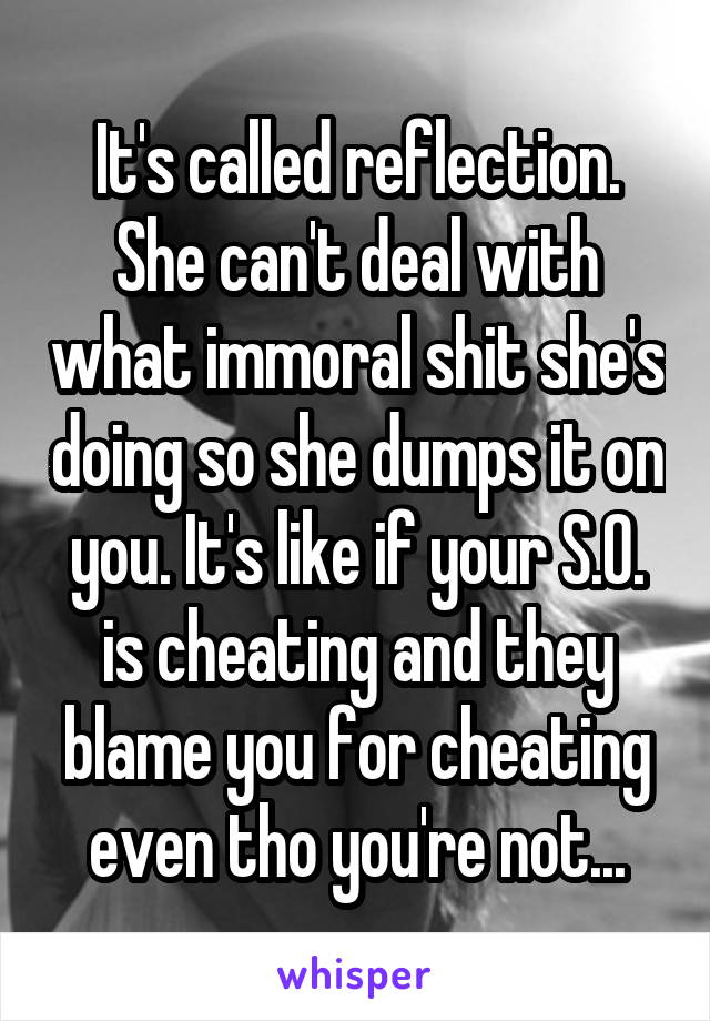 It's called reflection. She can't deal with what immoral shit she's doing so she dumps it on you. It's like if your S.O. is cheating and they blame you for cheating even tho you're not...