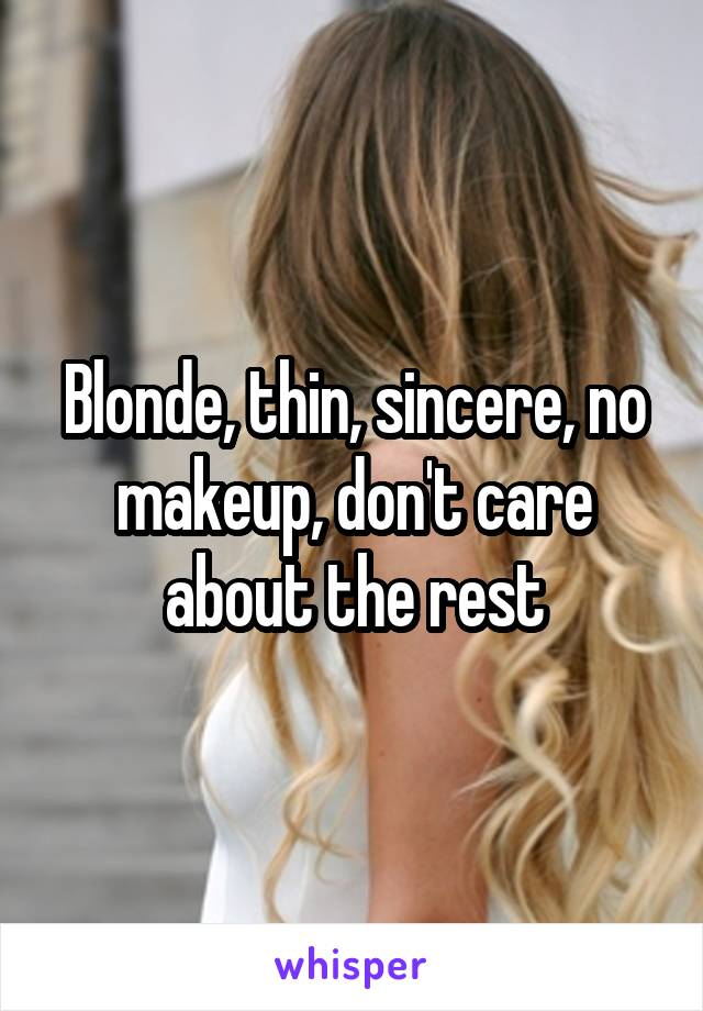 Blonde, thin, sincere, no makeup, don't care about the rest
