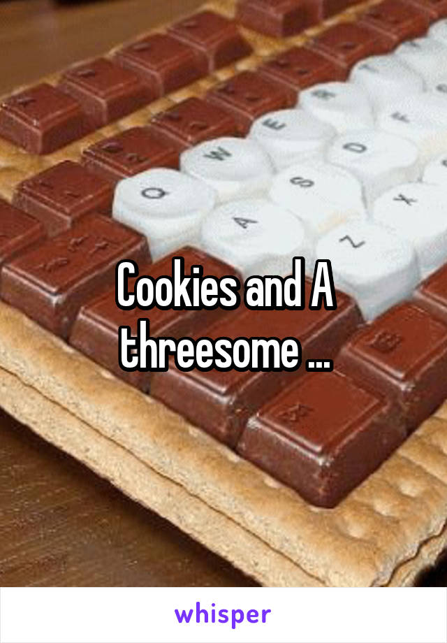 Cookies and A threesome ...
