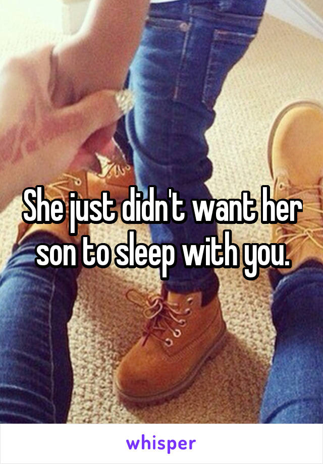 She just didn't want her son to sleep with you.