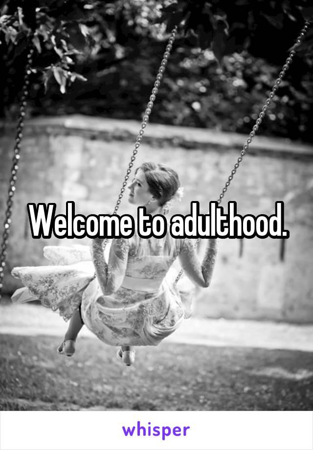 Welcome to adulthood.