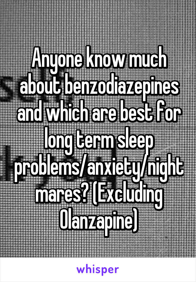 Anyone know much about benzodiazepines and which are best for long term sleep problems/anxiety/nightmares? (Excluding Olanzapine)