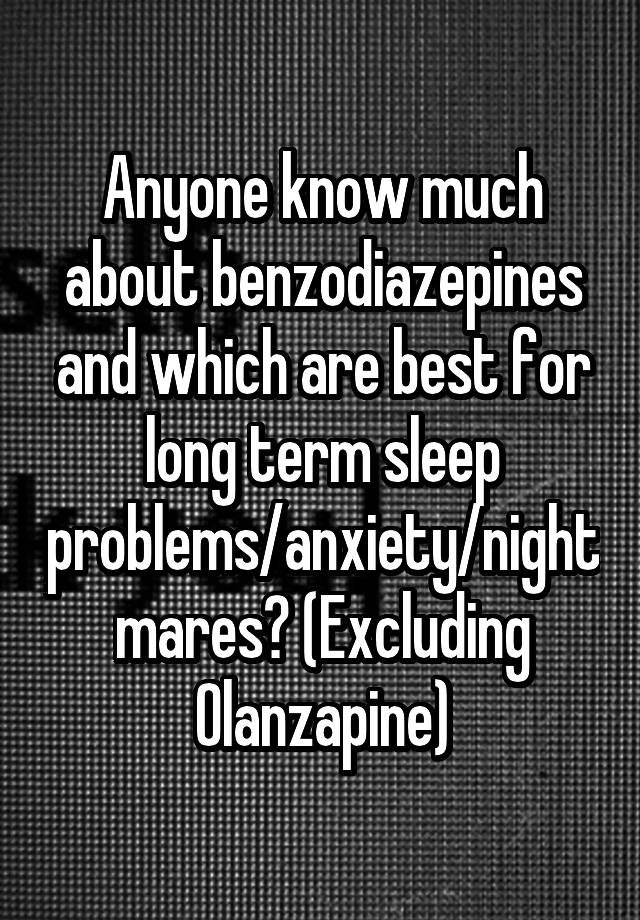 Anyone know much about benzodiazepines and which are best for long term sleep problems/anxiety/nightmares? (Excluding Olanzapine)