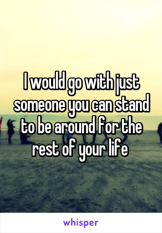 I would go with just someone you can stand to be around for the rest of your life 