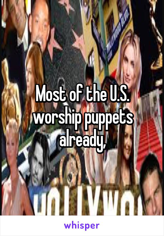 Most of the U.S. worship puppets already,