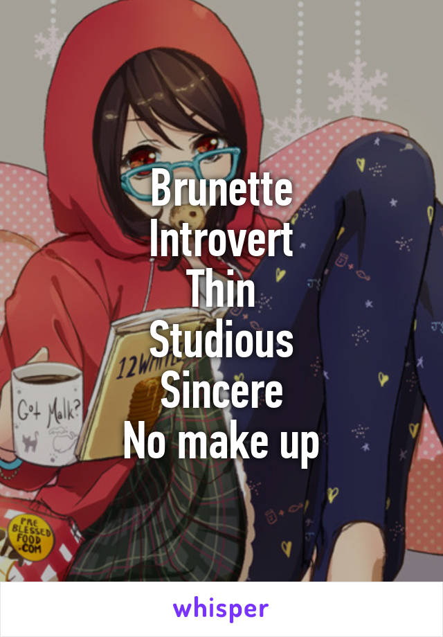 Brunette
Introvert
Thin
Studious
Sincere
No make up
