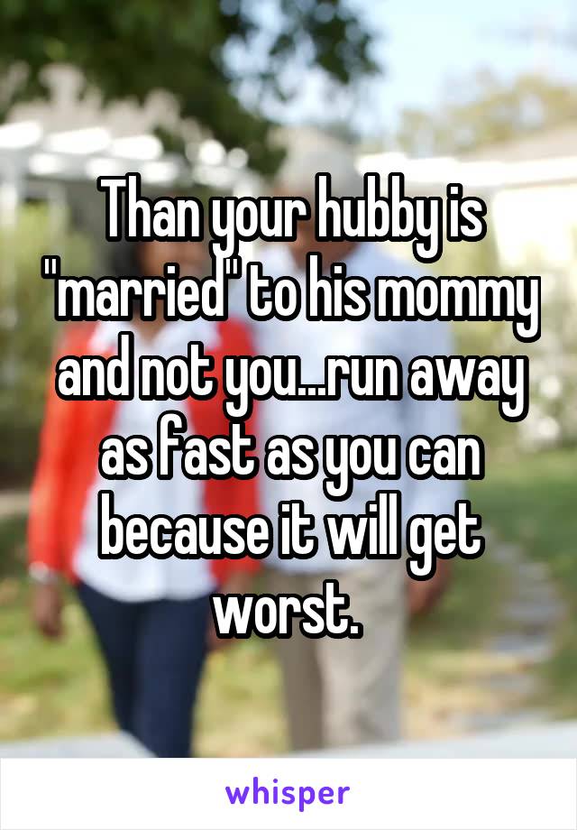 Than your hubby is "married" to his mommy and not you...run away as fast as you can because it will get worst. 