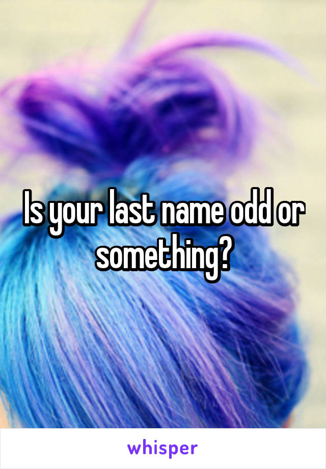 Is your last name odd or something?