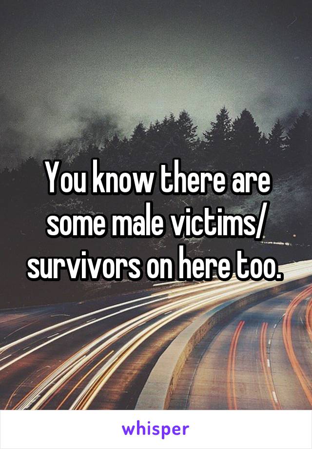 You know there are some male victims/ survivors on here too. 