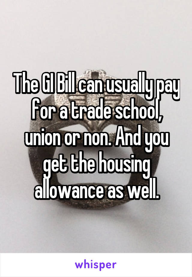 The GI Bill can usually pay for a trade school, union or non. And you get the housing allowance as well.