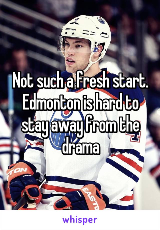 Not such a fresh start. Edmonton is hard to stay away from the drama