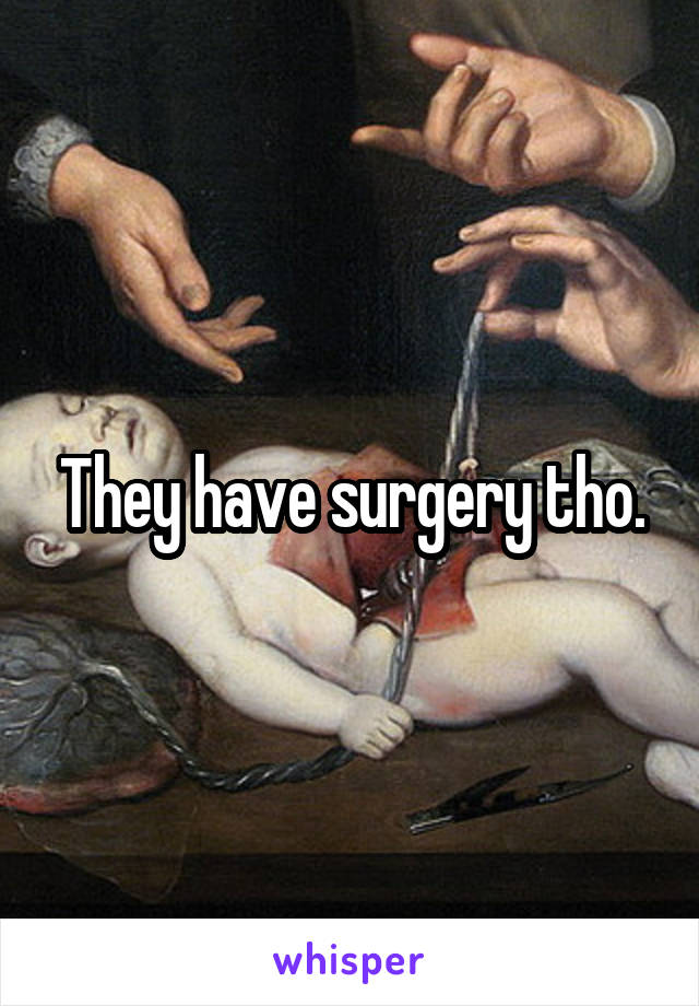 They have surgery tho.