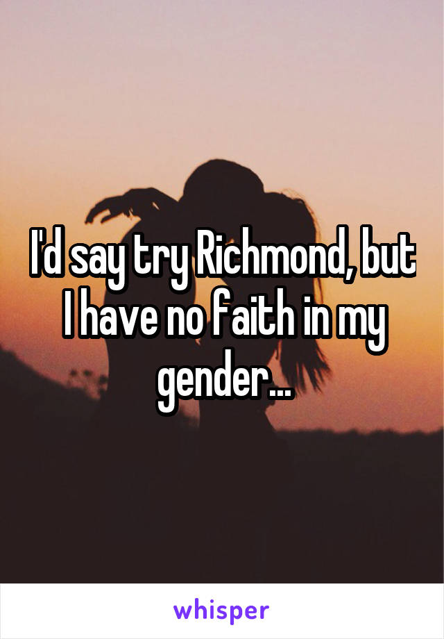 I'd say try Richmond, but I have no faith in my gender...