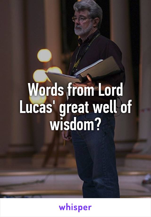 Words from Lord Lucas' great well of wisdom?