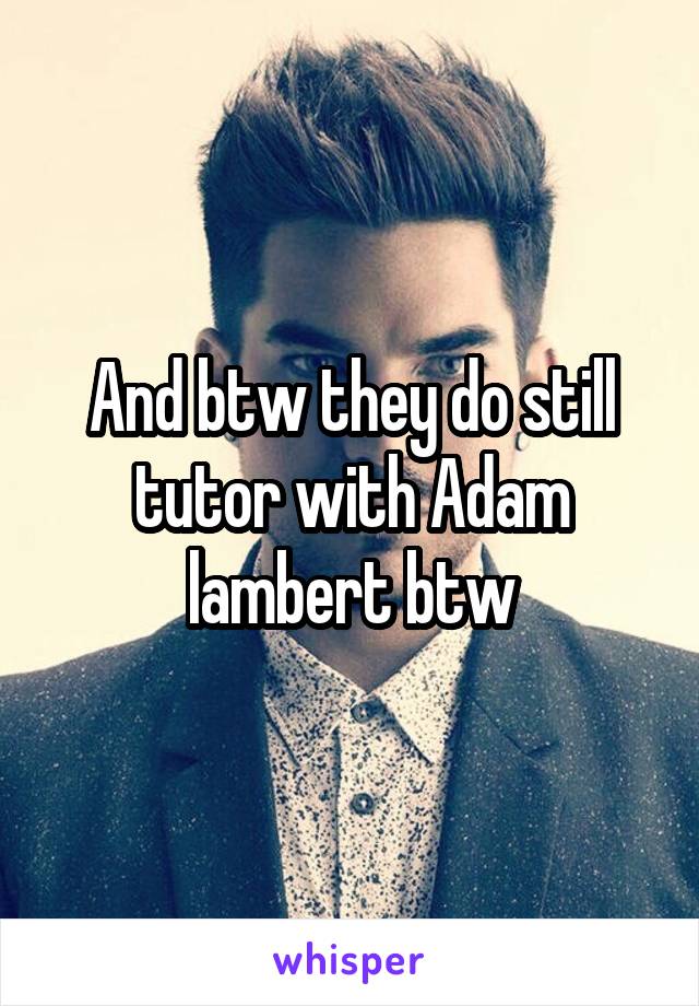 And btw they do still tutor with Adam lambert btw