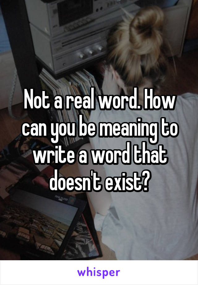 Not a real word. How can you be meaning to write a word that doesn't exist?