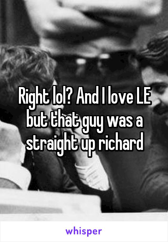 Right lol? And I love LE but that guy was a straight up richard