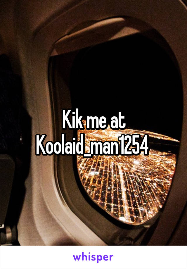 Kik me at Koolaid_man1254 