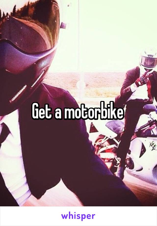 Get a motorbike 