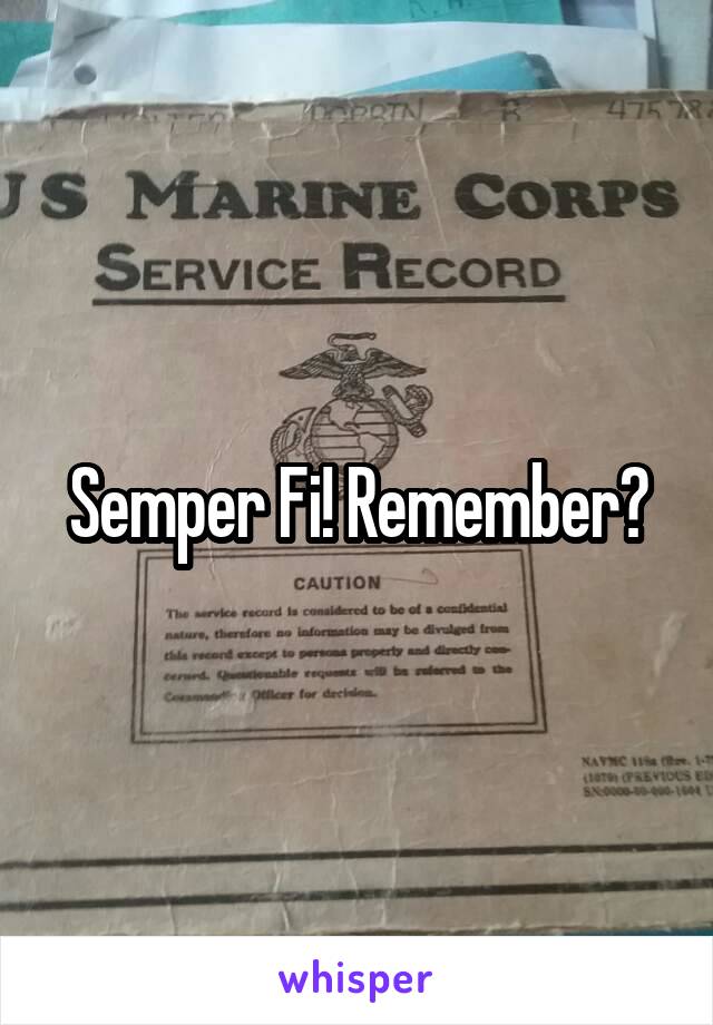 Semper Fi! Remember?