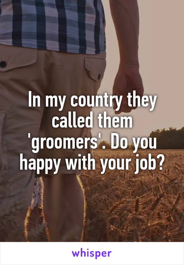 In my country they called them 'groomers'. Do you happy with your job?