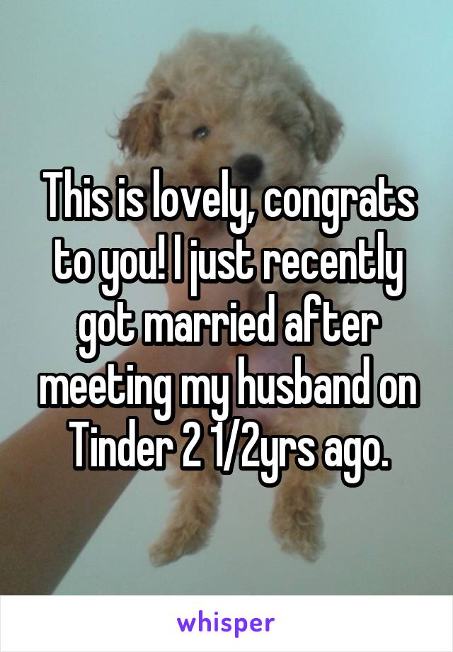 This is lovely, congrats to you! I just recently got married after meeting my husband on Tinder 2 1/2yrs ago.