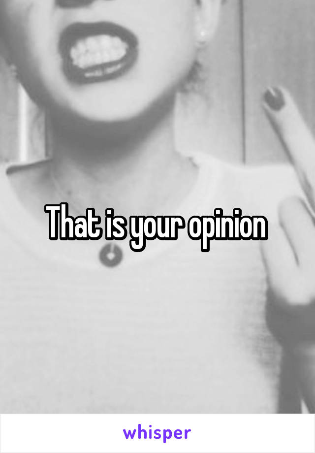That is your opinion 