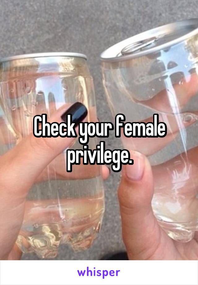 Check your female privilege.