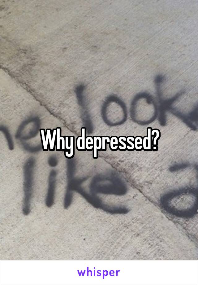 Why depressed?