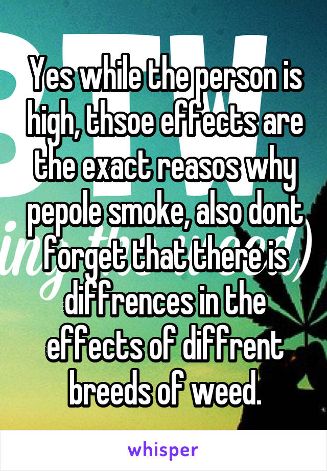 Yes while the person is high, thsoe effects are the exact reasos why pepole smoke, also dont forget that there is diffrences in the effects of diffrent breeds of weed.