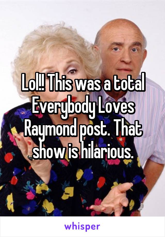 Lol!! This was a total Everybody Loves Raymond post. That show is hilarious.