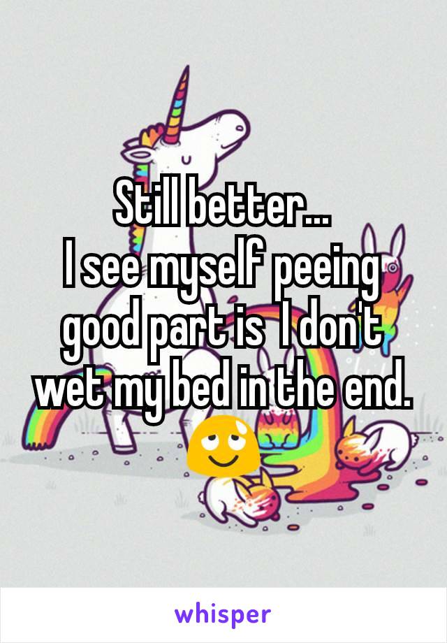 Still better...
I see myself peeing good part is  I don't wet my bed in the end.😌
