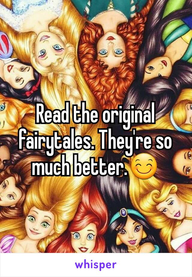 Read the original fairytales. They're so much better.😊