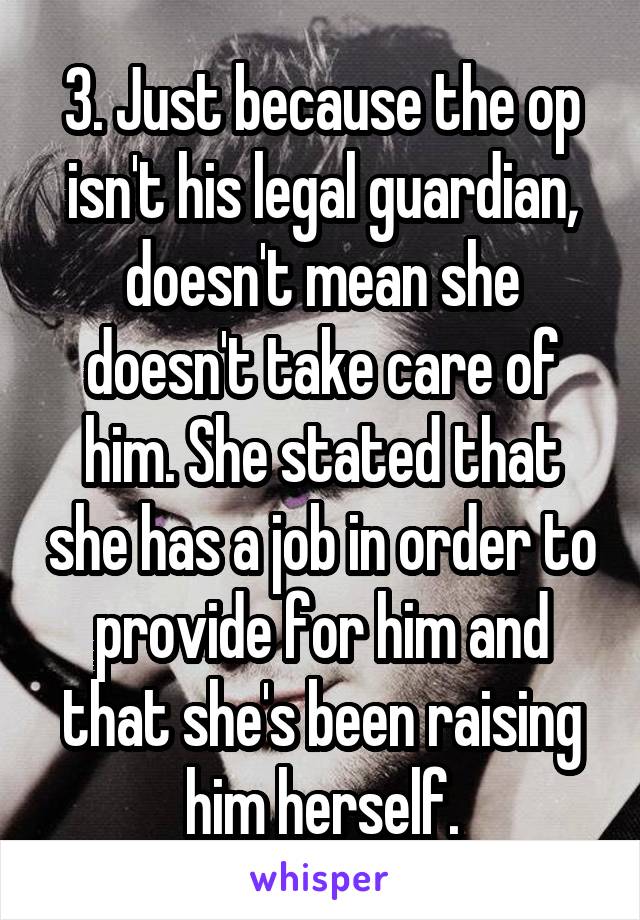 3. Just because the op isn't his legal guardian, doesn't mean she doesn't take care of him. She stated that she has a job in order to provide for him and that she's been raising him herself.