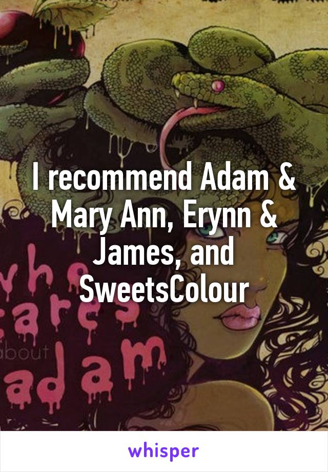 I recommend Adam & Mary Ann, Erynn & James, and SweetsColour