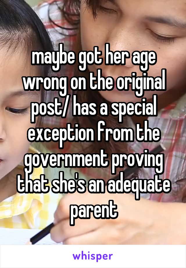 maybe got her age wrong on the original post/ has a special exception from the government proving that she's an adequate parent