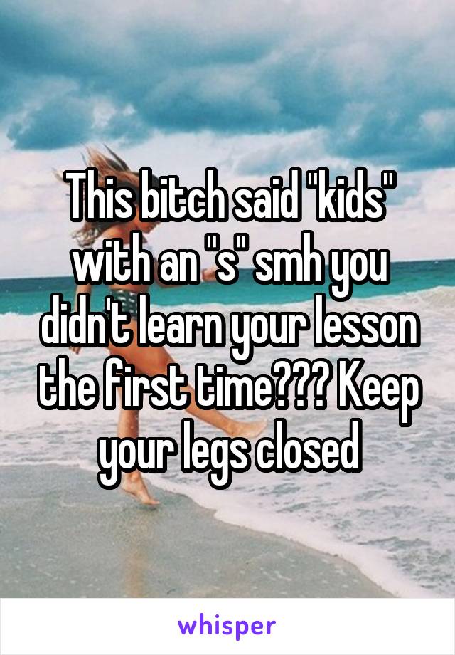 This bitch said "kids" with an "s" smh you didn't learn your lesson the first time??? Keep your legs closed