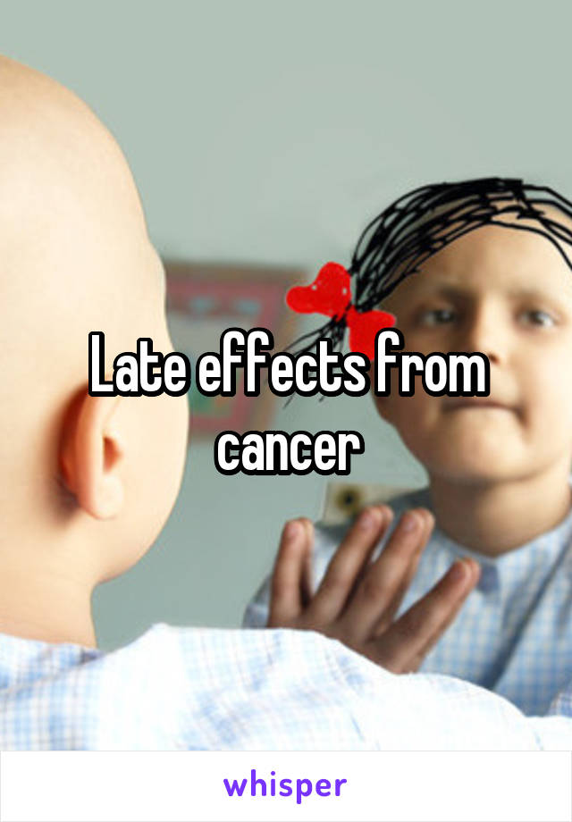 Late effects from cancer