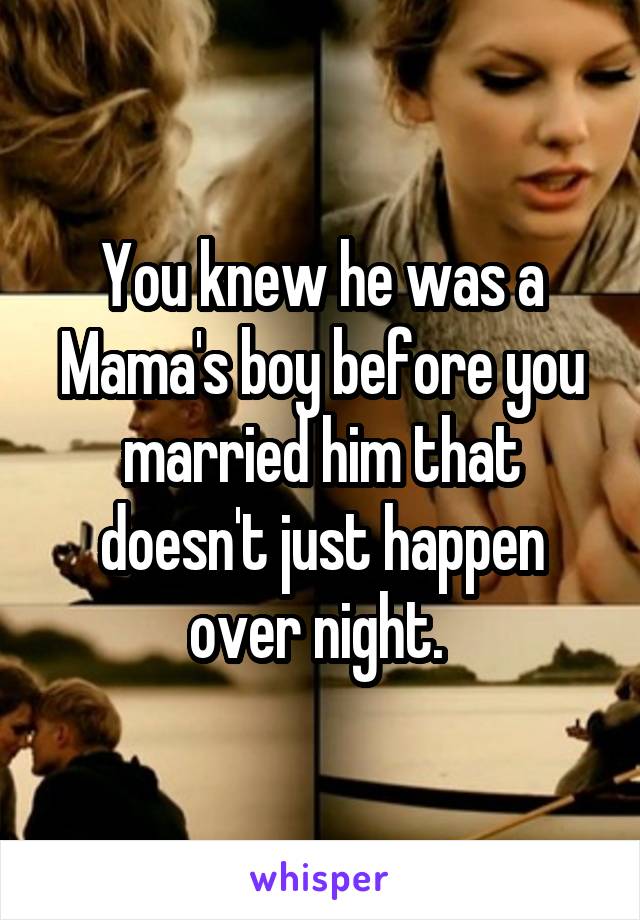 You knew he was a Mama's boy before you married him that doesn't just happen over night. 