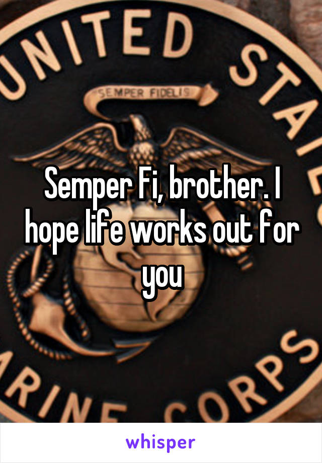 Semper Fi, brother. I hope life works out for you