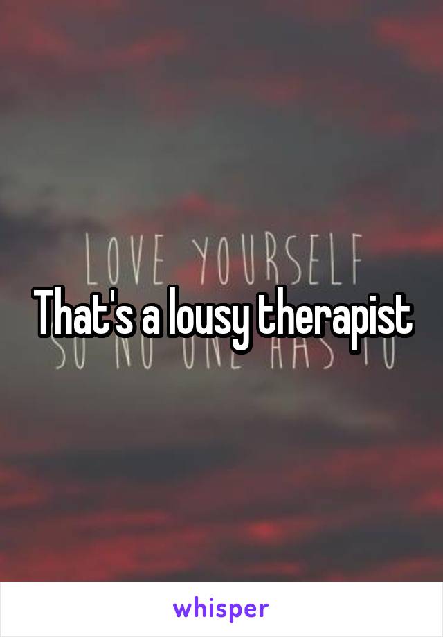 That's a lousy therapist